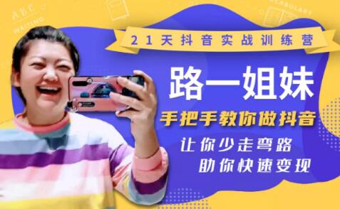 21天抖音实战训练营：路一姐妹手把手教你做抖音，让你少走弯路，助你快速变现-八爪鱼资源库