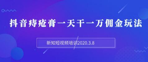 新知短视频培训：抖音痔疮膏一天干一万佣金玩法分享（视频+文档）-八爪鱼资源库