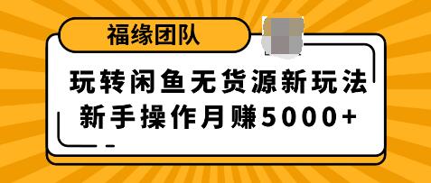 福源团队玩转闲鱼无货源新玩法,新手简单操作轻松月赚5000+-八爪鱼资源库