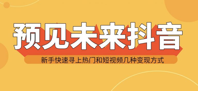 预见未来抖音新手实战操作，快速寻上热门和变现方式（共14节视频）-八爪鱼资源库