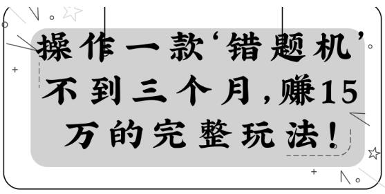 操作一款‘错题机’不到三个月，赚15万的完整玩法！【视频教程】-八爪鱼资源库