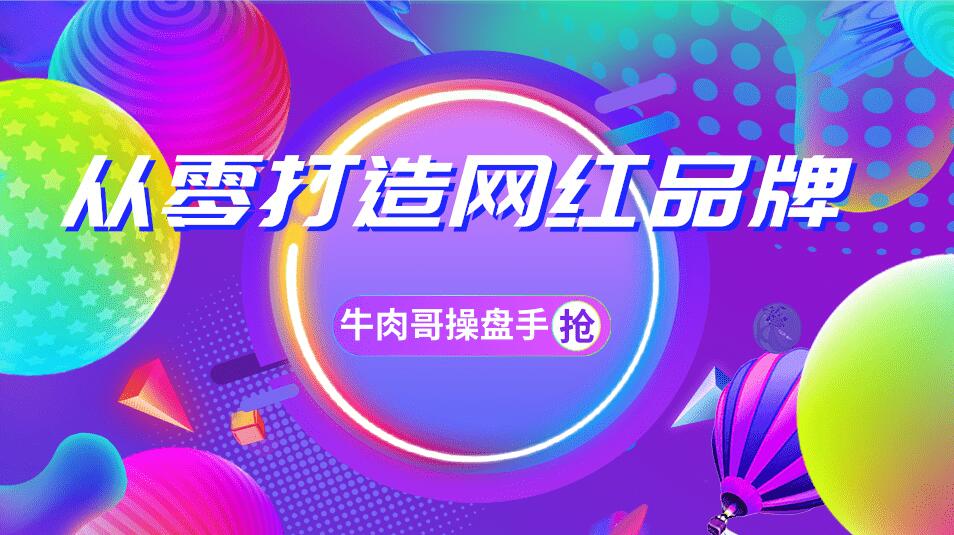 牛肉哥操盘手·小白实现实现0-1打造网红品牌，一年卖出几亿货（全套课程）-八爪鱼资源库