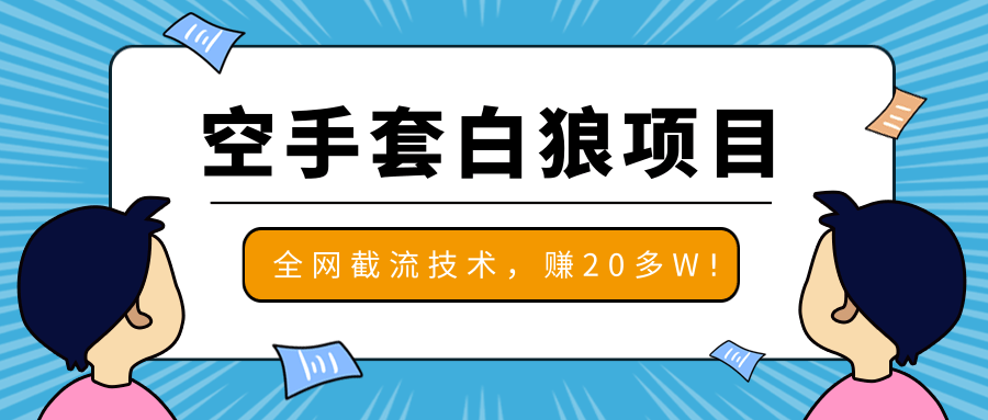 2020最新空手套白狼项目,全网批量截流技术,一个月实战成功赚20多W+-八爪鱼资源库