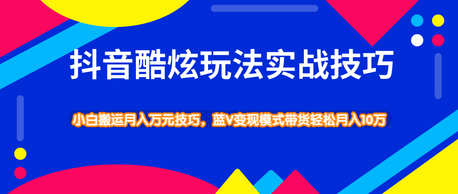 抖音酷炫玩法实战技巧，小白搬运月入万元技巧，蓝V变现模式带货轻松月入10万-八爪鱼资源库