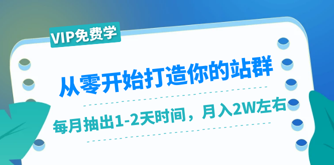 从零开始打造你的站群：1个月只需要你抽出1-2天时间，月入2W左右（25节课）-八爪鱼资源库