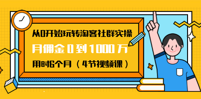 从0开始玩转淘客社群实操：月佣金0到1000万用时6个月（4节视频课）-八爪鱼资源库