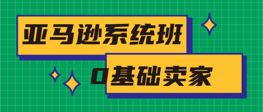 亚马逊系统班，专为0基础卖家量身打造，亚马逊运营流程与架构-八爪鱼资源库