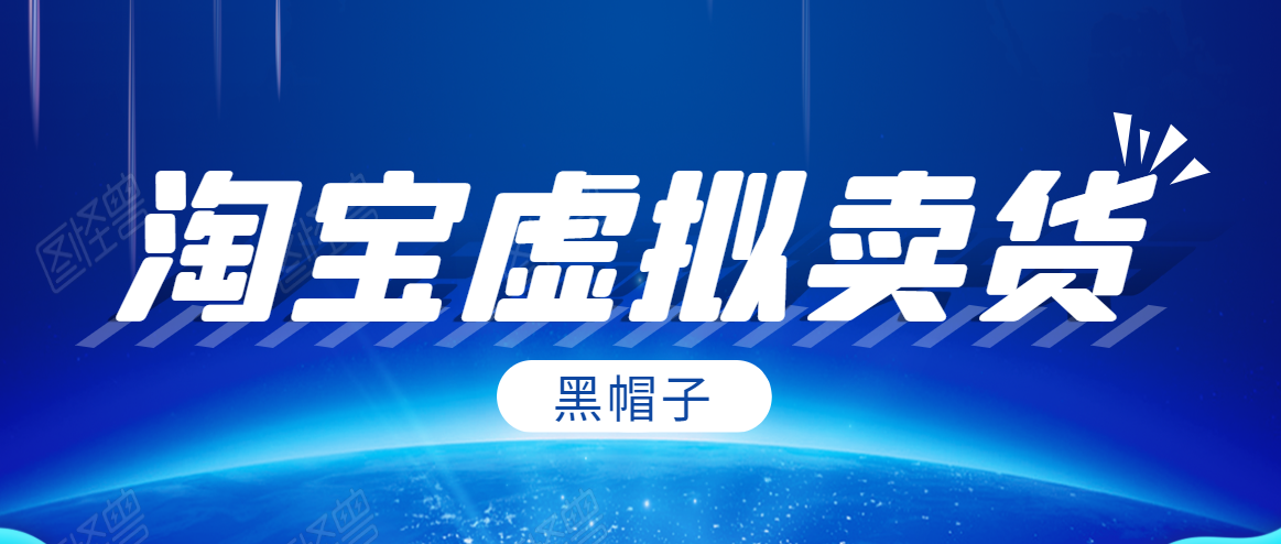 黑帽子淘宝虚拟卖货项目，单店每月收入5000+-八爪鱼资源库