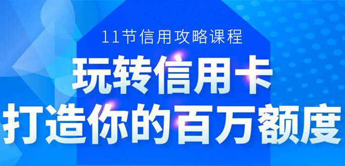 百万额度信用卡的全玩法，6年信用卡实战专家，手把手教你玩转信用卡（12节)-八爪鱼资源库