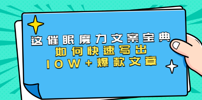 本源《催眠魔力文案宝典》如何快速写出10W+爆款文章,人人皆可复制(31节课)