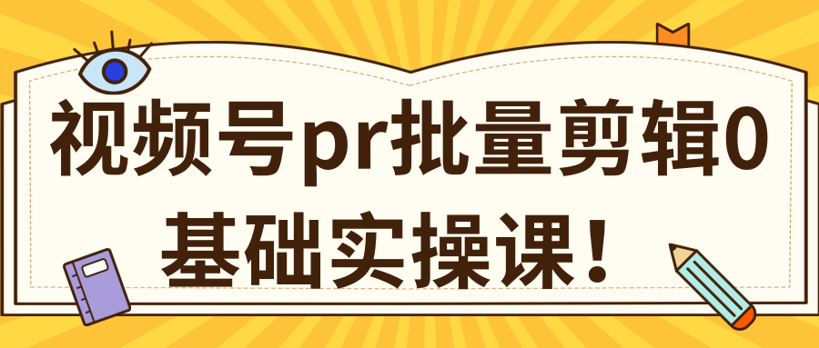 视频号pr批量剪辑0基础实操课,pr批量处理伪原创一分钟一个视频【共2节】