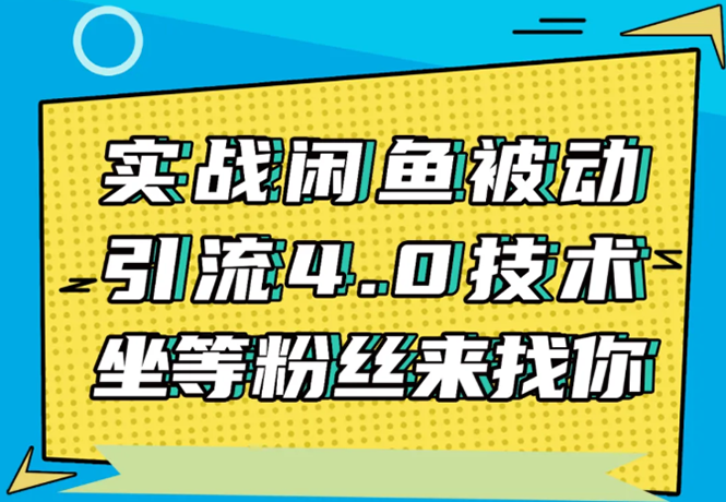 实战闲鱼被动引流4.0技术,坐等粉丝来找你,实操演示日加200+精准粉