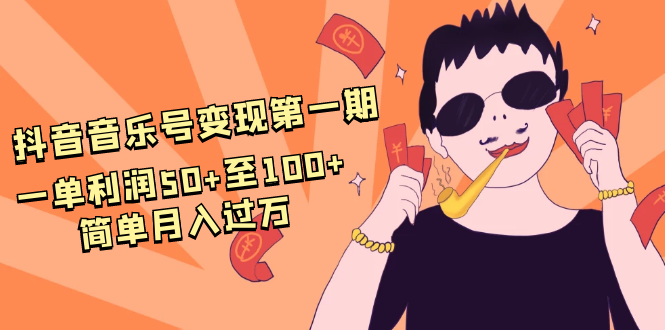抖音音乐号变现第一期:一单利润50+至100+简单月入过万