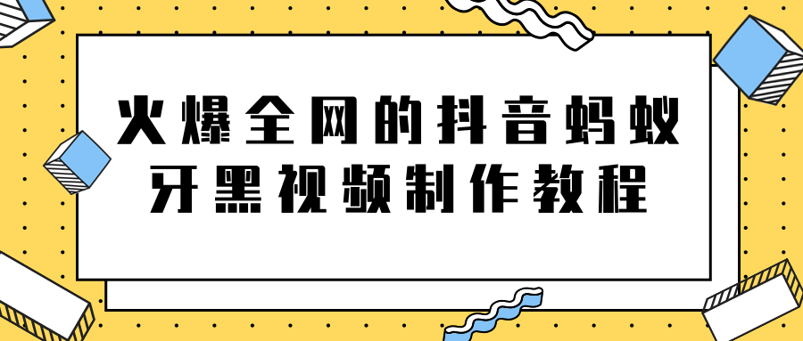 火爆全网的抖音“蚂蚁牙黑”视频制作教程，附软件【视频教程】-八爪鱼资源库