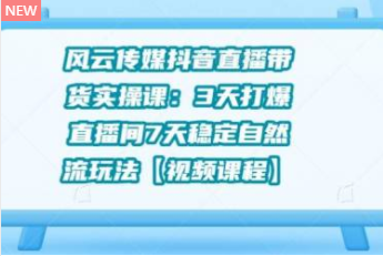 风云传媒抖音直播带货实操课：3 天打爆直播间 7 天稳定自然流玩法【视频课程】-八爪鱼资源库