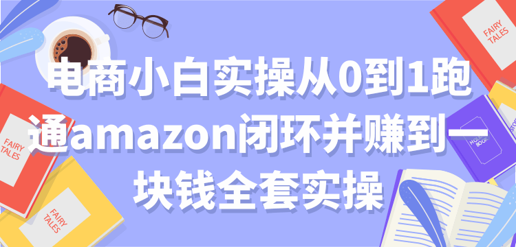 电商小白实操从0到1跑通amazon闭环并赚到一块钱全套实操【付费文章】-八爪鱼资源库