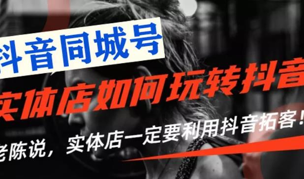 【抖音同城号】实体店抖音引流营销实战课程，教你通过同城号赚钱，抓住风口-八爪鱼资源库