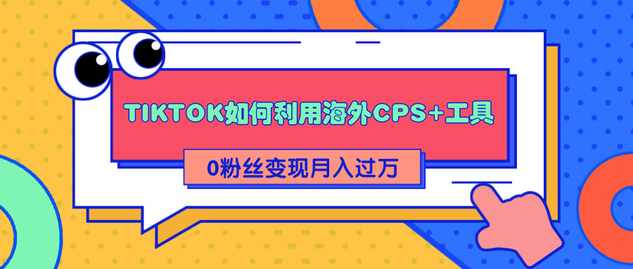 详细解析TIKTOK如何利用海外CPS+工具0粉丝轻松变现月入过万-八爪鱼资源库