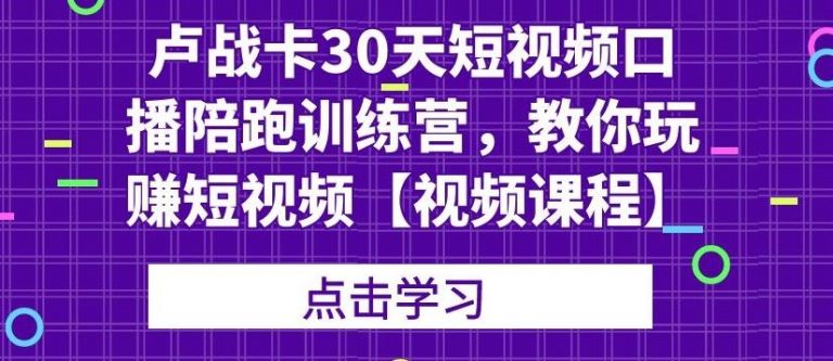 卢战卡30天短视频口播陪跑训练营，教你玩赚短视频-八爪鱼资源库