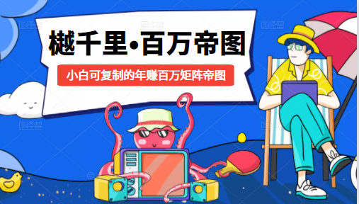 樾千里-百万帝图计划：小白可复制的年赚百万矩阵帝图（附源码）-八爪鱼资源库