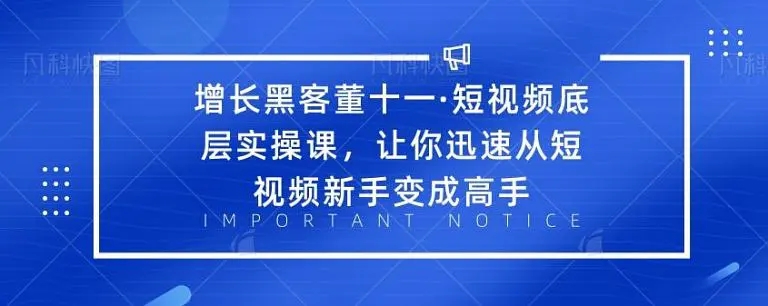 增长黑客董十一·短视频底层实操课，从短视频新手变成高手-八爪鱼资源库