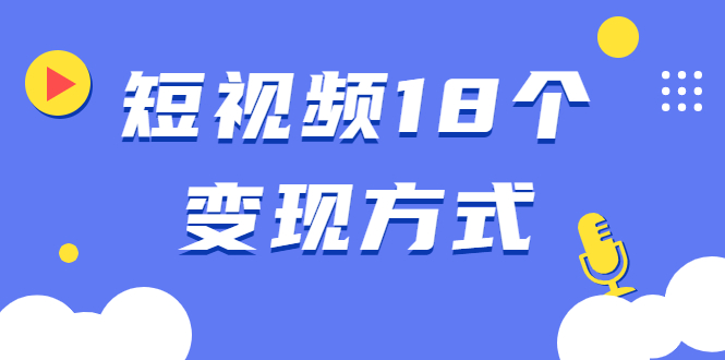 短视频18个变现方式：星图指派广告、商铺橱窗、视频带货、直播带货等-八爪鱼资源库