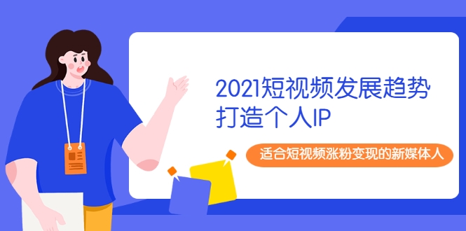 2021短视频发展趋势+打造个人IP，适合短视频涨粉变现的新媒体人-八爪鱼资源库