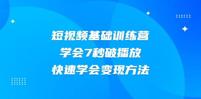 2021短视频基础训练营,学会7秒破播放,快速学会变现方法-八爪鱼资源库