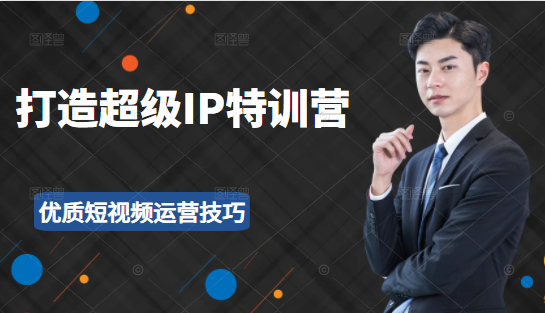 超级IP特训营：表演表达、高效输出优质短视频运营技巧，价值999元-八爪鱼资源库