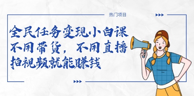 全民任务变现小白课，不用带货，不用直播，拍视频就能赚钱-八爪鱼资源库