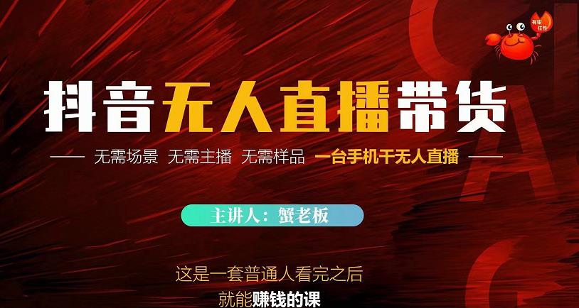 蟹老板·2022抖音无人直播带货，无需场景，无需主播，无需样品一台手机干无人直播-八爪鱼资源库