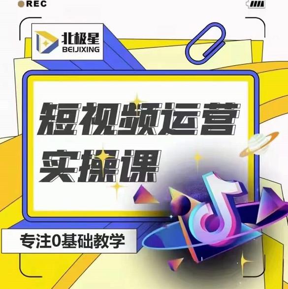 北极星-阿辉短视频运营实操班,0-1系统教学,7-15天独立运营账号