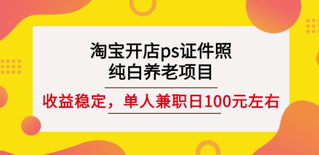 淘宝开店ps证件照，纯白养老项目，单人兼职稳定日100元(教程+软件+素材)-八爪鱼资源库