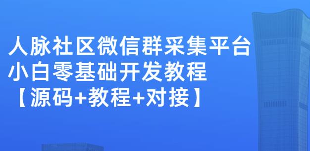 外面卖1000的人脉社区微信群采集平台小白0基础开发教程【源码+教程+对接】-八爪鱼资源库