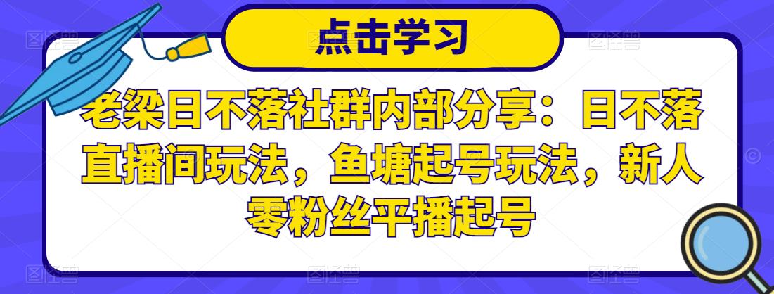 老梁日不落社群内部分享:日不落直播间玩法,鱼塘起号玩法,新人零粉丝平播起号