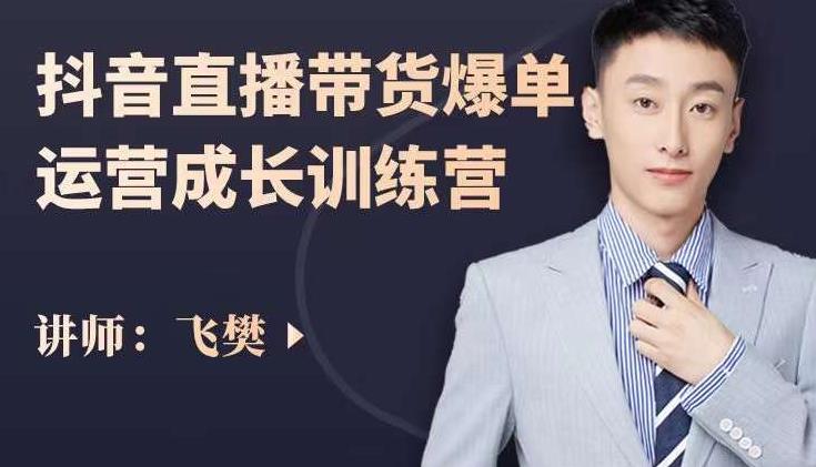 飞樊:抖音直播带货爆单运营成长训练营,手把手教你玩转直播带货