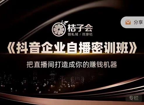 桔子会《抖音企业自播密训班》，把直播间打造成你的赚钱机器-八爪鱼资源库