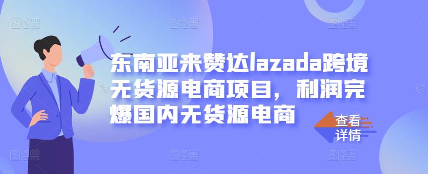 东南亚来赞达lazada跨境无货源电商项目，利润完爆国内无货源电商-八爪鱼资源库