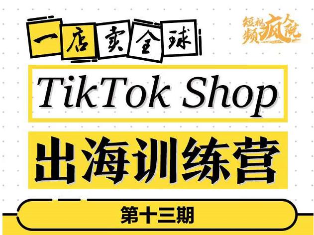 TikTokShop出海训练营（第十三期），打开全球流量新思维，出海抢占全球新流量，一店卖全球-八爪鱼资源库