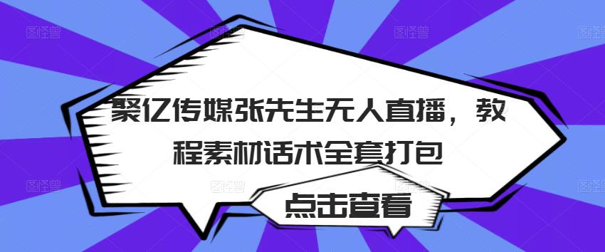 聚亿传媒张先生无人直播,教程素材话术全套打包