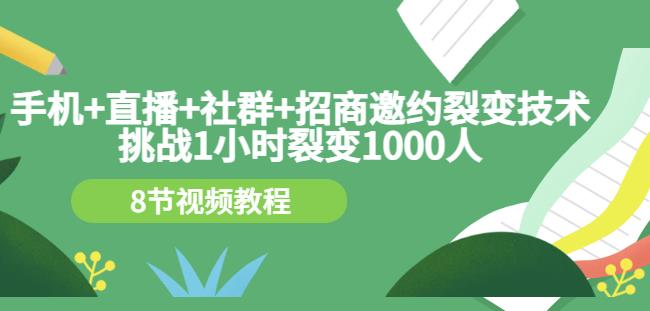 手机+直播+社群+招商邀约裂变技术：挑战1小时裂变1000人（8节视频教程）-八爪鱼资源库