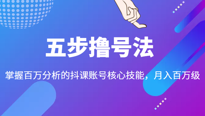 五步撸号法，掌握百万分析的抖课账号核心技能，从逻辑到实操-八爪鱼资源库