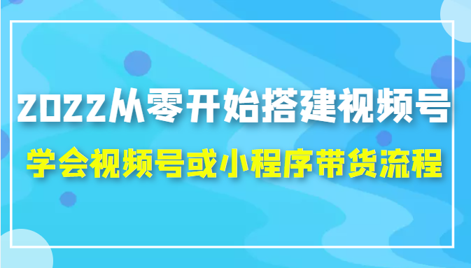 图片[1]-2022从零开始搭建视频号,学会视频号或小程序带货流程（价值599元）-八爪鱼资源库