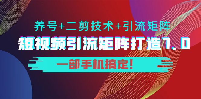 短视频引流矩阵打造7.0，养号+二剪技术+引流矩阵 一部手机搞定！-八爪鱼资源库