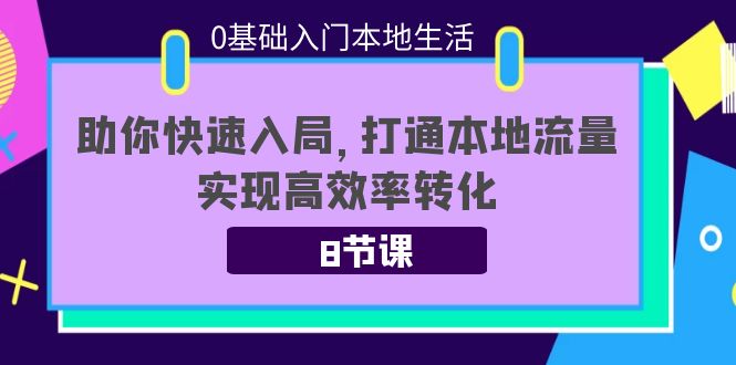 0基础入门本地生活：助你快速入局，8节课带你打通本地流量，实现高效率转化-八爪鱼资源库