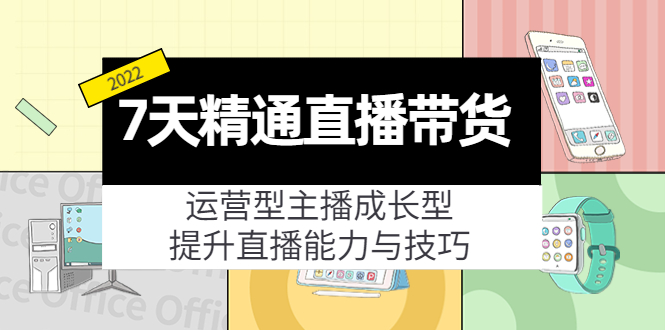 7天精通直播带货，运营型主播成长型，提升直播能力与技巧（19节课）-八爪鱼资源库