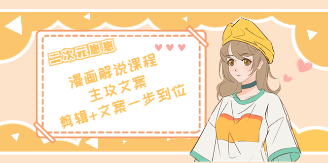 二次元·漫画解说课程——主攻文案，剪辑+文案一步到位（价值599元）-八爪鱼资源库