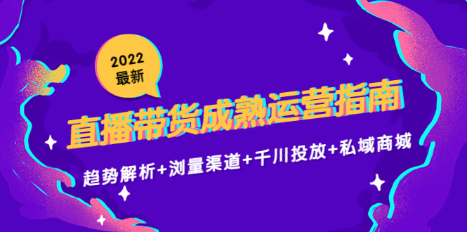 2022最新直播带货成熟运营指南3.0:趋势解析+浏量渠道+千川投放+私域商城-八爪鱼资源库