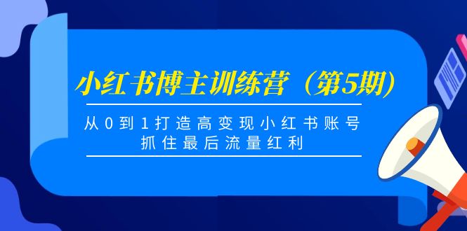 小红书博主训练营（第5期)，从0到1打造高变现小红书账号，抓住最后流量红利-八爪鱼资源库