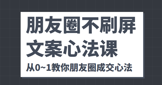 朋友圈不刷屏文案心法课 人人都要懂的商业逻辑 从0~1教你朋友圈成交心法-八爪鱼资源库